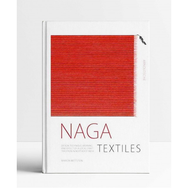 Naga Textiles: Design, Technique, Meaning And Effect Of A Local Craft Tradition In Northeast India Naga Textiles: Design, Technique, Meaning And Effect Of A Local Craft Tradition In Northeast India